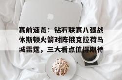 赛前速览：钻石联赛八强战休斯顿火箭对阵俄克拉荷马城雷霆，三大看点值得期待的简单介绍